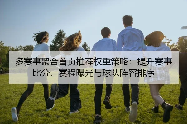多赛事聚合首页推荐权重策略：提升赛事比分、赛程曝光与球队阵容排序