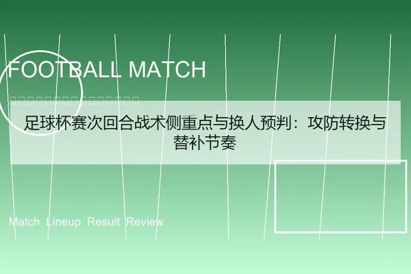 足球杯赛次回合战术侧重点与换人预判：攻防转换与替补节奏